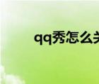 qq秀怎么關(guān)閉了（qq秀怎么關(guān)閉）