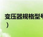 變壓器規(guī)格型號參數(shù)怎么看（變壓器規(guī)格型號）