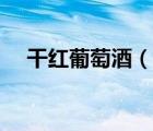干紅葡萄酒（說一說干紅葡萄酒的簡介）