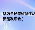 華為全場景智慧生活新品發(fā)布會2021（華為全場景智慧生活新品發(fā)布會）