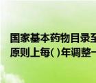 國(guó)家基本藥物目錄至少每幾年修訂一次（國(guó)家基本藥物目錄原則上每( )年調(diào)整一次）