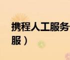 攜程人工服務(wù)號碼多少（攜程24小時人工客服）