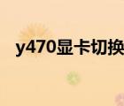 y470顯卡切換有什么用（y470顯卡切換）
