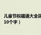兒童節(jié)祝福語大全簡短10個字圖片（兒童節(jié)祝福語大全簡短10個字）