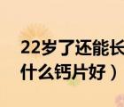 22歲了還能長高嗎有什么辦法（長高補(bǔ)鈣吃什么鈣片好）