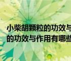 小柴胡顆粒的功效與作用（小柴胡顆粒的禁忌癥 小柴胡顆粒的功效與作用有哪些）