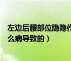 左邊后腰部位隱隱作痛是怎么回事（腎的部位隱隱作痛是什么病導(dǎo)致的）