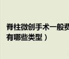 脊柱微創(chuàng)手術(shù)一般費(fèi)用（脊柱微創(chuàng)手術(shù)怎么做 脊柱微創(chuàng)手術(shù)有哪些類型）