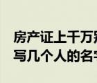 房產(chǎn)證上千萬別寫2個人名字（房產(chǎn)證上可以寫幾個人的名字）