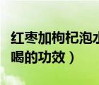 紅棗加枸杞泡水喝有什么功效（紅棗桂圓泡水喝的功效）