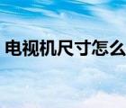 電視機(jī)尺寸怎么樣測(cè)量（電視機(jī)尺寸怎么算）