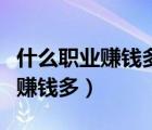 什么職業(yè)賺錢多但是人不愿意去做（什么職業(yè)賺錢多）