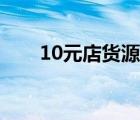 10元店貨源批發(fā)市場（10元店貨源）