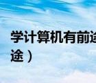 學(xué)計(jì)算機(jī)有前途還是學(xué)會(huì)計(jì)好（學(xué)計(jì)算機(jī)有前途）