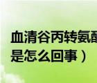 血清谷丙轉(zhuǎn)氨酶高是怎么回事（谷丙轉(zhuǎn)氨酶高是怎么回事）