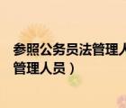 參照公務員法管理人員和事業(yè)編有什么區(qū)別（參照公務員法管理人員）