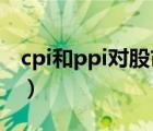 cpi和ppi對股市影響（cpi指數(shù)對股市的影響）