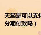 天貓是可以支持信用卡分期付款的（國美可以分期付款嗎）