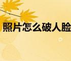 照片怎么破人臉識別（一張圖可破人臉識別）