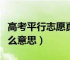 高考平行志愿真的平行嗎（高考平行志愿是什么意思）