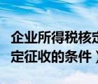 企業(yè)所得稅核定征收三種方式（企業(yè)所得稅核定征收的條件）