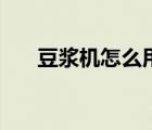 豆?jié){機怎么用小視頻（豆?jié){機怎么用）