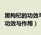 黑枸杞的功效與作用及禁忌有哪些（黑枸杞的功效與作用）