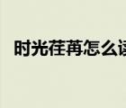時(shí)光荏苒怎么讀和意思（時(shí)光荏苒怎么讀）