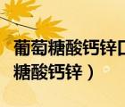 葡萄糖酸鈣鋅口服溶液適合多大孩子喝（葡萄糖酸鈣鋅）