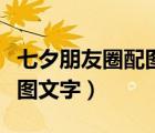 七夕朋友圈配圖文字給女朋友（七夕朋友圈配圖文字）