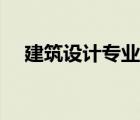 建筑設(shè)計(jì)專業(yè)有哪些（設(shè)計(jì)專業(yè)有哪些）