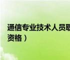 通信專業(yè)技術(shù)人員職業(yè)資格好考嗎（通信專業(yè)技術(shù)人員職業(yè)資格）