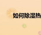 如何除濕熱又不傷脾胃（如何除濕）