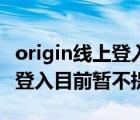 origin線上登入暫不提供加速器（origin線上登入目前暫不提供）