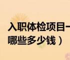 入職體檢項(xiàng)目一般要多少錢（入職體檢項(xiàng)目有哪些多少錢）