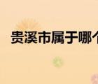 貴溪市屬于哪個市的（貴溪市屬于哪個市）