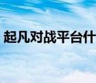 起凡對戰(zhàn)平臺什么時候出的（起凡對戰(zhàn)平臺）