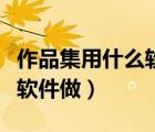作品集用什么軟件做比較方便（作品集用什么軟件做）