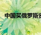 中國(guó)買俄羅斯資源（中國(guó)購(gòu)買俄羅斯領(lǐng)土）