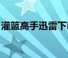 灌籃高手迅雷下載 下載（灌籃高手迅雷下載）