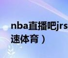 nba直播吧jrs直播極速體育（nba直播吧 極速體育）