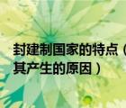封建制國(guó)家的特點(diǎn)（簡(jiǎn)述封建制國(guó)家政權(quán)組織形式的特征及其產(chǎn)生的原因）