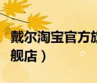 戴爾淘寶官方旗艦店的真假（戴爾淘寶官方旗艦店）