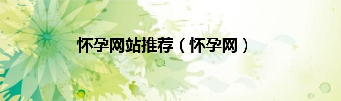 懷孕網(wǎng)站推薦（懷孕網(wǎng)）