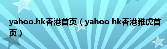 yahoo.hk香港首頁（yahoo hk香港雅虎首頁）