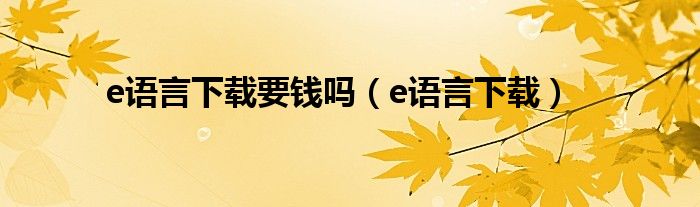 e語言下載要錢嗎（e語言下載）