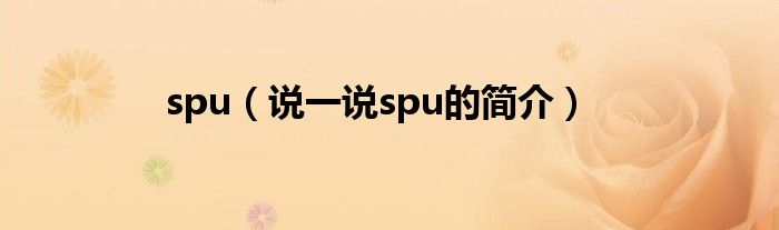 spu（說一說spu的簡介）