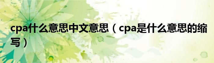 cpa什么意思中文意思（cpa是什么意思的縮寫）