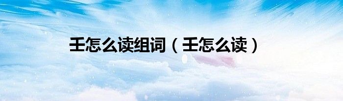 壬怎么讀組詞（壬怎么讀）