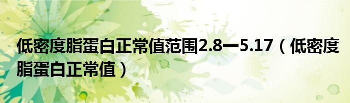 低密度脂蛋白正常值范圍2.8一5.17（低密度脂蛋白正常值）